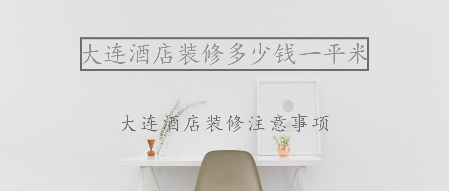 大連酒店裝修多少錢一平米?大連酒店裝修注意事項