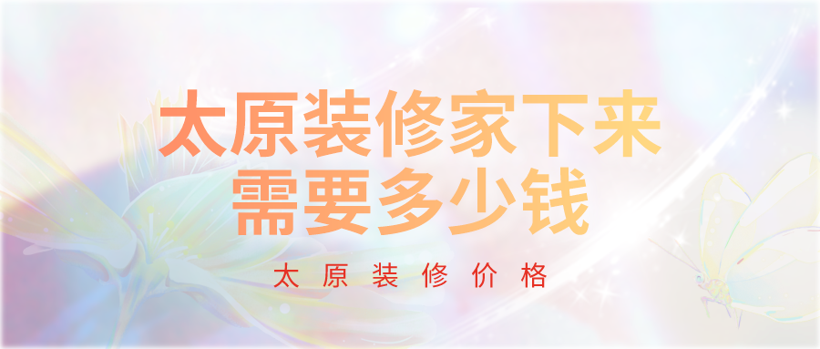 ?太原裝修家下來需要多少錢?太原裝修一般多少錢